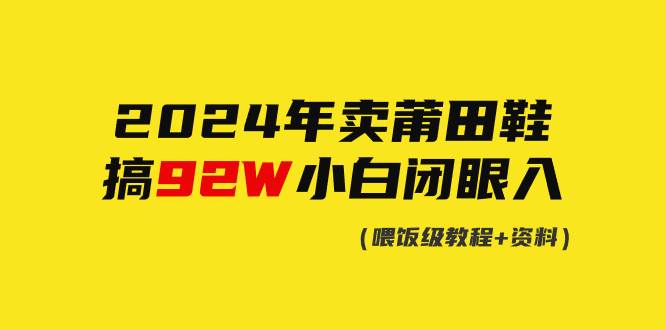2024年卖莆田鞋，搞了92W，小白闭眼操作！赚米吧-网创项目资源站-副业项目-创业项目-搞钱项目赚米吧