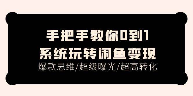 手把手教你0到1系统玩转闲鱼变现，爆款思维/超级曝光/超高转化（15节课）赚米吧-网创项目资源站-副业项目-创业项目-搞钱项目赚米吧