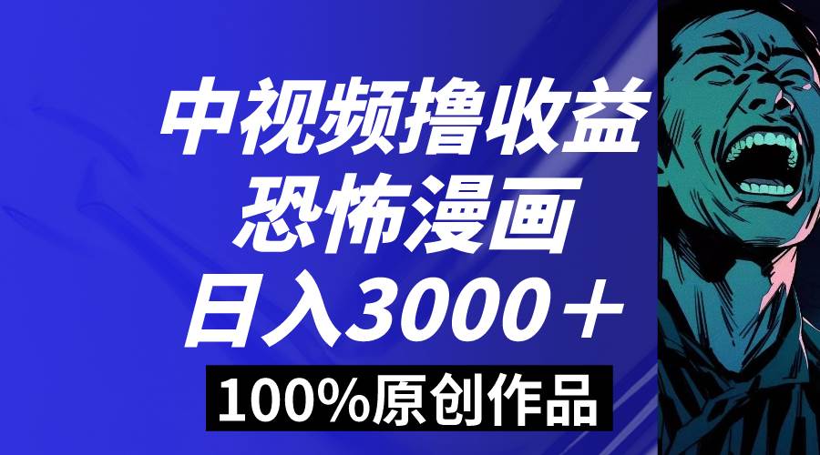 中视频恐怖漫画暴力撸收益，日入3000＋，100%原创玩法，小白轻松上手多…赚米吧-网创项目资源站-副业项目-创业项目-搞钱项目赚米吧