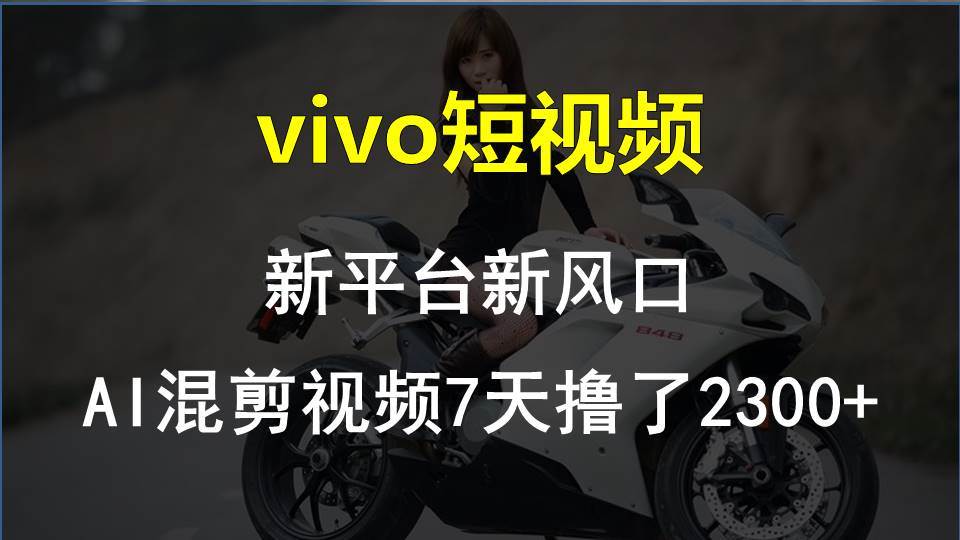 vivo短视频:新平台新风口，AI混剪视频7天撸了2300+赚米吧-网创项目资源站-副业项目-创业项目-搞钱项目赚米吧