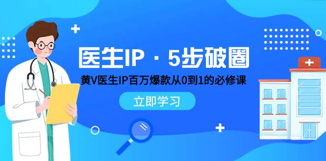 医生IP·5步破圈：黄V医生IP百万爆款从0到1的必修课 学习内容运营的底层逻辑赚米吧-网创项目资源站-副业项目-创业项目-搞钱项目赚米吧