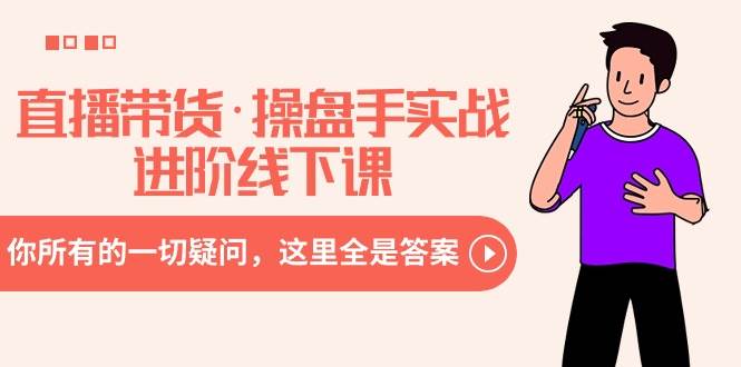 直播带货·操盘手实战进阶线下课：你所有的一切疑问，这里全是答案赚米吧-网创项目资源站-副业项目-创业项目-搞钱项目赚米吧