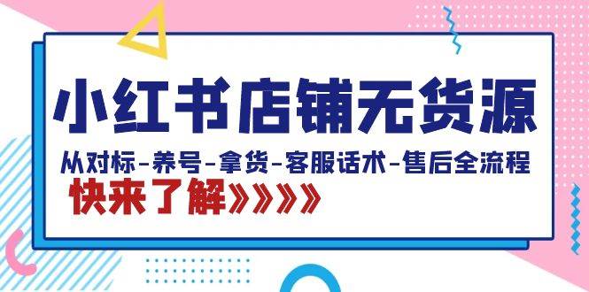 小红书店铺无货源：从对标-养号-拿货-客服话术-售后全流程（20节课）赚米吧-网创项目资源站-副业项目-创业项目-搞钱项目赚米吧