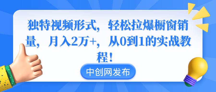 独特视频形式，轻松拉爆橱窗销量，月入2万+，从0到1的实战教程！赚米吧-网创项目资源站-副业项目-创业项目-搞钱项目赚米吧