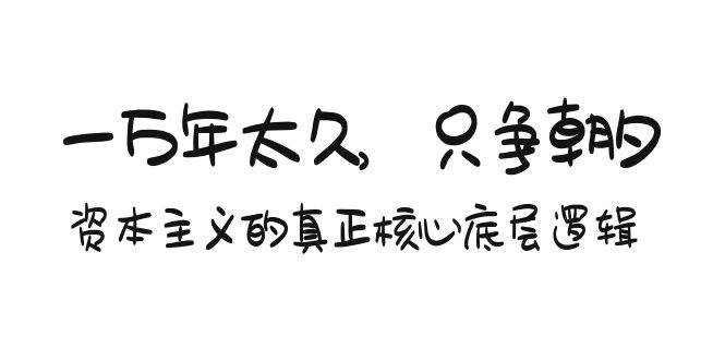 某付费文章《一万年太久，只争朝夕：资本主义的真正核心底层逻辑》赚米吧-网创项目资源站-副业项目-创业项目-搞钱项目赚米吧