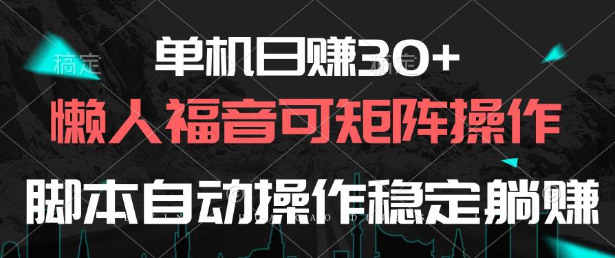 单机日赚30+，懒人福音可矩阵，脚本自动操作稳定躺赚赚米吧-网创项目资源站-副业项目-创业项目-搞钱项目赚米吧