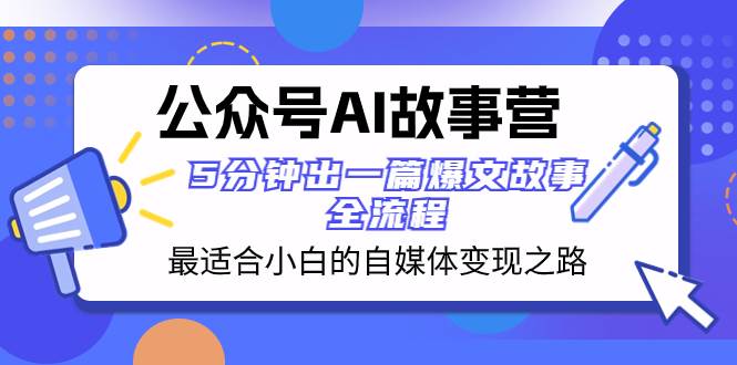 公众号AI 故事营 最适合小白的自媒体变现之路  5分钟出一篇爆文故事 全流程赚米吧-网创项目资源站-副业项目-创业项目-搞钱项目赚米吧