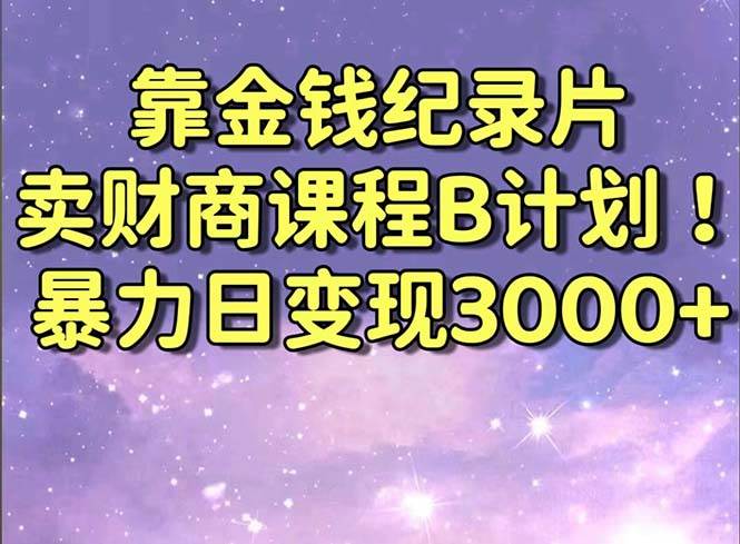 靠金钱纪录片卖财商课程B计划！暴力日变现3000+，喂饭式干货教程！赚米吧-网创项目资源站-副业项目-创业项目-搞钱项目赚米吧