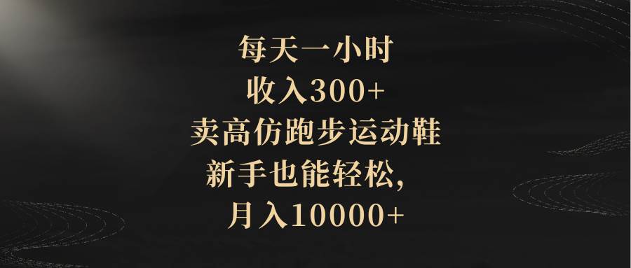 每天一小时，收入300+，卖高仿跑步运动鞋，新手也能轻松，月入10000+赚米吧-网创项目资源站-副业项目-创业项目-搞钱项目赚米吧