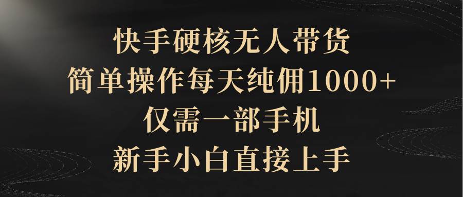 快手硬核无人带货，简单操作每天纯佣1000+,仅需一部手机，新手小白直接上手赚米吧-网创项目资源站-副业项目-创业项目-搞钱项目赚米吧