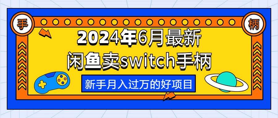 2024年6月最新闲鱼卖switch游戏手柄，新手月入过万的第一个好项目赚米吧-网创项目资源站-副业项目-创业项目-搞钱项目赚米吧