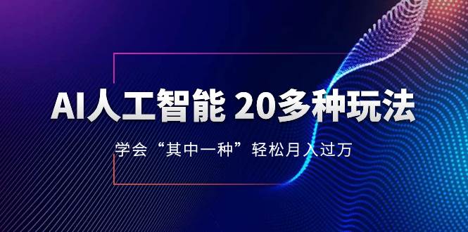 AI人工智能 20多种玩法 学会“其中一种”轻松月入过万，持续更新AI最新玩法赚米吧-网创项目资源站-副业项目-创业项目-搞钱项目赚米吧