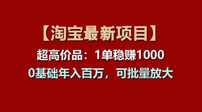 【淘宝项目】超高价品：1单赚1000多，0基础年入百万，可批量放大赚米吧-网创项目资源站-副业项目-创业项目-搞钱项目赚米吧