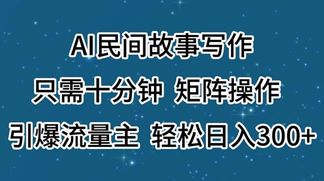 AI民间故事写作，只需十分钟，矩阵操作，引爆流量主，轻松日入300+赚米吧-网创项目资源站-副业项目-创业项目-搞钱项目赚米吧