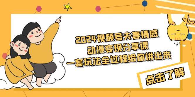 2024视频号夫妻情感动漫变现分享课 一套玩法全过程给你讲出来（教程+素材）赚米吧-网创项目资源站-副业项目-创业项目-搞钱项目赚米吧
