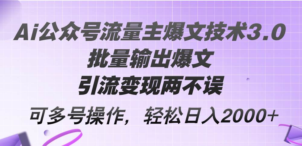 Ai公众号流量主爆文技术3.0，批量输出爆文，引流变现两不误，多号操作…赚米吧-网创项目资源站-副业项目-创业项目-搞钱项目赚米吧