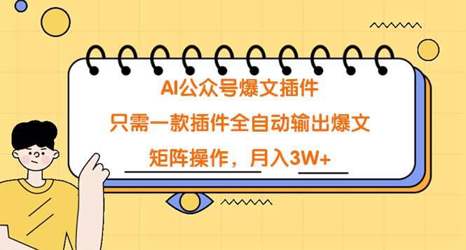 AI公众号爆文插件，只需一款插件全自动输出爆文，矩阵操作，月入3W+赚米吧-网创项目资源站-副业项目-创业项目-搞钱项目赚米吧