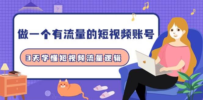 做一个 有流量的短视频账号，3天学懂短视频流量逻辑（10节课）赚米吧-网创项目资源站-副业项目-创业项目-搞钱项目赚米吧