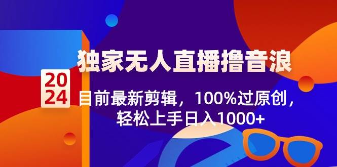 2024独家无人直播撸音浪，目前最新剪辑，100%过原创，轻松上手日入1000+赚米吧-网创项目资源站-副业项目-创业项目-搞钱项目赚米吧