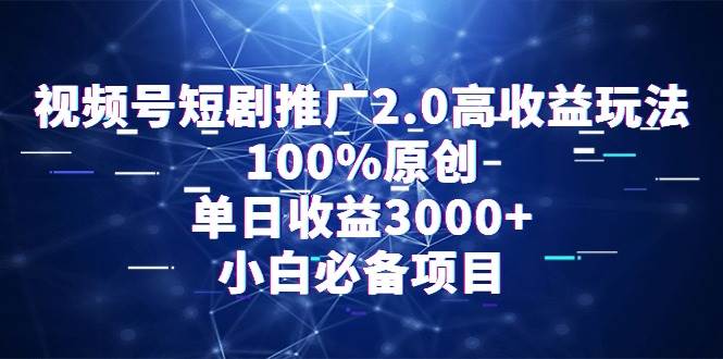 视频号短剧推广2.0高收益玩法，100%原创，单日收益3000+，小白必备项目赚米吧-网创项目资源站-副业项目-创业项目-搞钱项目赚米吧