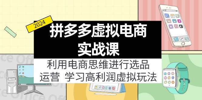 拼多多虚拟电商实战课：利用电商思维进行选品+运营，学习高利润虚拟玩法赚米吧-网创项目资源站-副业项目-创业项目-搞钱项目赚米吧