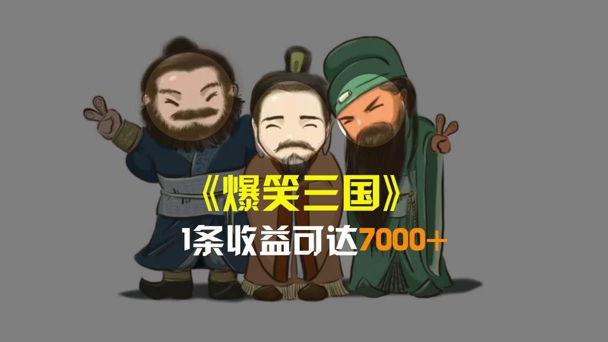 爆笑三国，条条爆款，5分钟1条原创视频，一条收益7000＋，一键分发多平台变现，简单无脑赚米吧-网创项目资源站-副业项目-创业项目-搞钱项目赚米吧