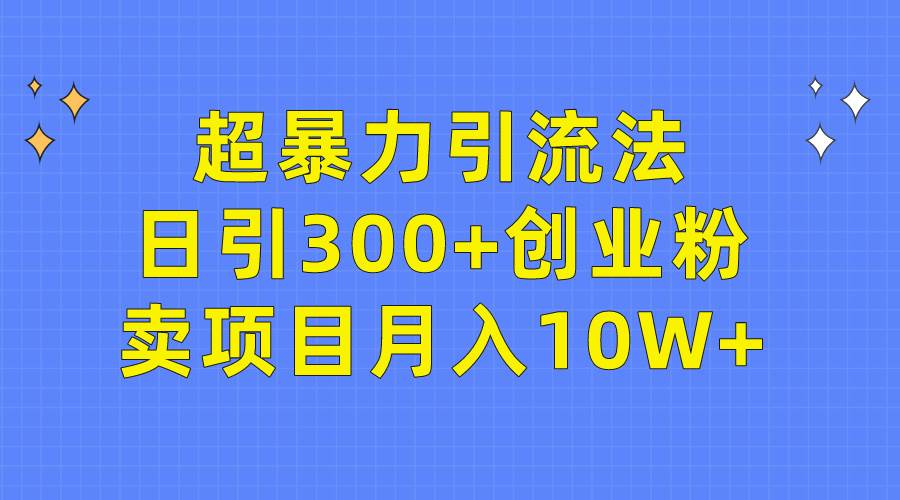 超暴力引流法，日引300+创业粉，卖项目月入10W+赚米吧-网创项目资源站-副业项目-创业项目-搞钱项目赚米吧
