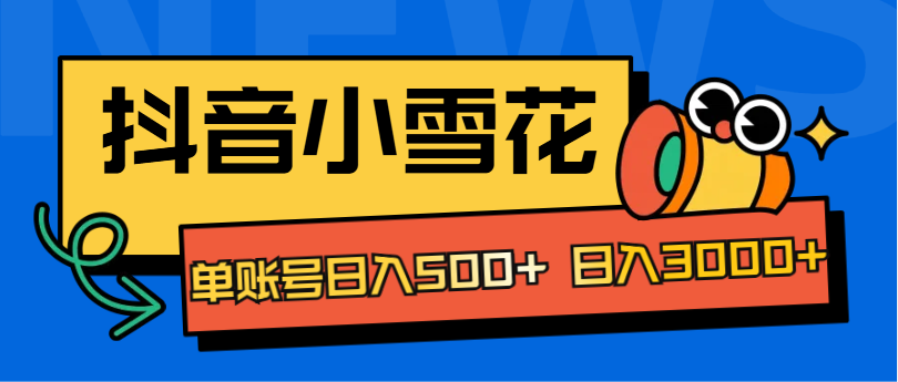 抖音小雪花项目，单账号日入500+ 日入3000+赚米吧-网创项目资源站-副业项目-创业项目-搞钱项目赚米吧