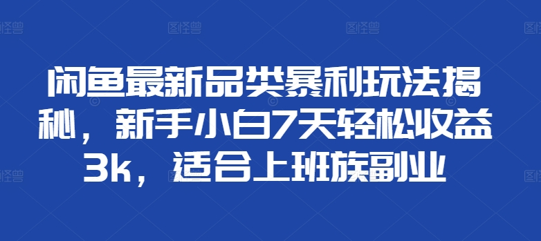 闲鱼最新品类暴利玩法揭秘，新手小白7天轻松赚3000+，适合上班族副业赚米吧-网创项目资源站-副业项目-创业项目-搞钱项目赚米吧