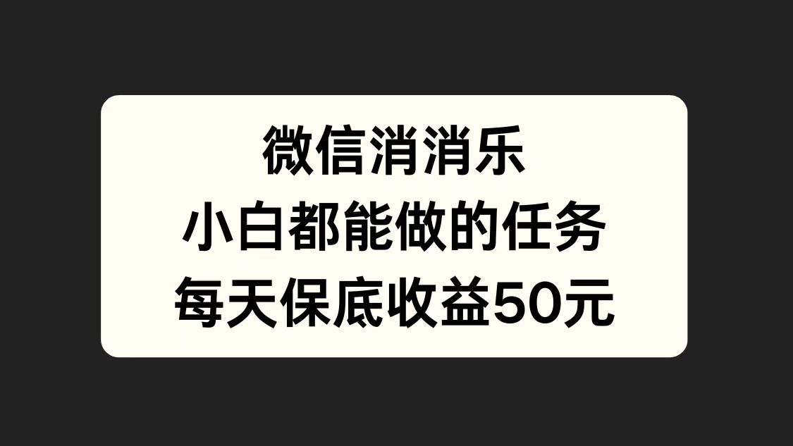 微信消一消，小白都能做的任务，每天收益保底50元赚米吧-网创项目资源站-副业项目-创业项目-搞钱项目赚米吧