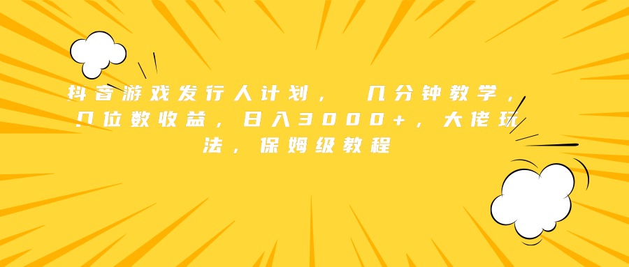 抖音游戏发行人计划， 几分钟教学，几位数收益，日入3000+，大佬玩法，保姆级教程赚米吧-网创项目资源站-副业项目-创业项目-搞钱项目赚米吧