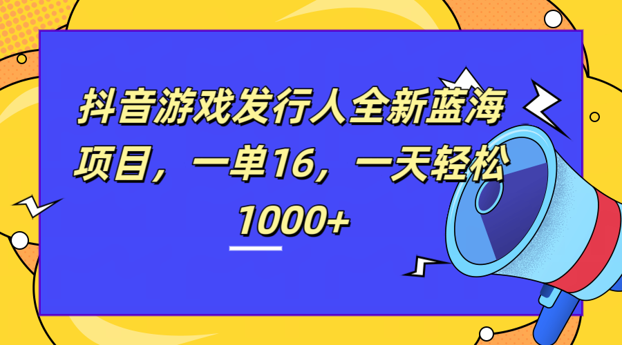 全新抖音游戏发行人蓝海项目，一单16，一天轻松1000+赚米吧-网创项目资源站-副业项目-创业项目-搞钱项目赚米吧