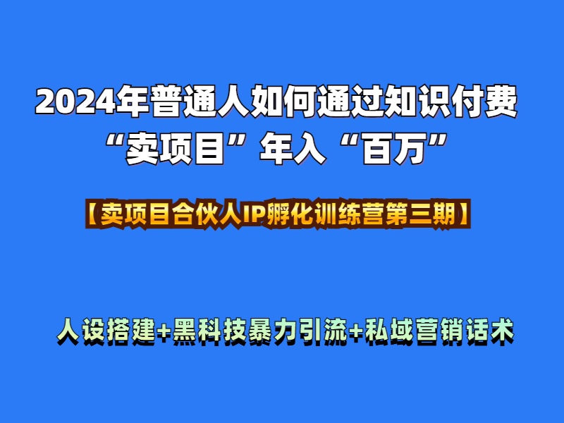 2024年普通人如何通过知识付费“卖项目”年入“百万”人设搭建-黑科技暴力引流-全流程赚米吧-网创项目资源站-副业项目-创业项目-搞钱项目赚米吧
