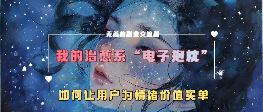 我的治愈系“电子抱枕”，如何让用户为情绪价值买单！赚米吧-网创项目资源站-副业项目-创业项目-搞钱项目赚米吧