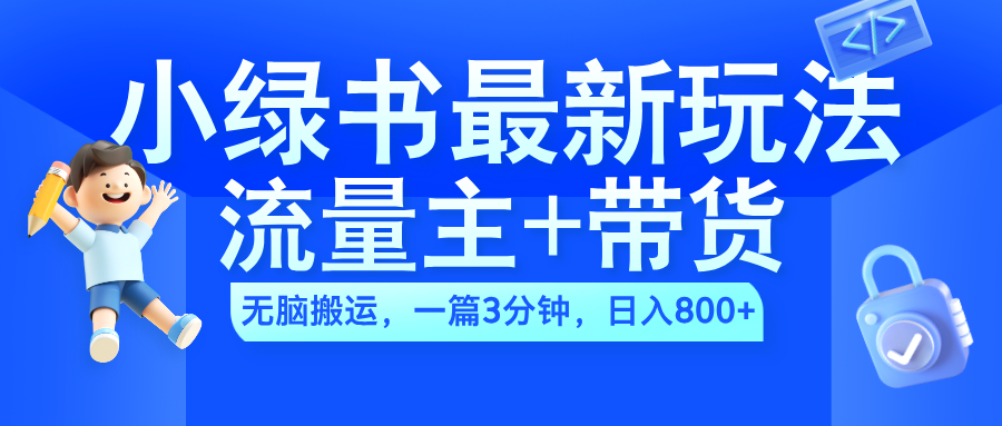 2024小绿书流量主+带货最新玩法，AI无脑搬运，一篇图文3分钟，日入800+赚米吧-网创项目资源站-副业项目-创业项目-搞钱项目赚米吧