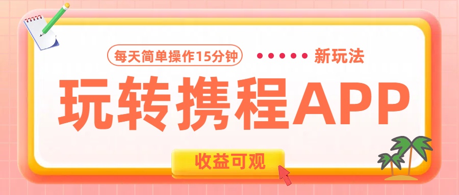 玩转携程APP新玩法，每天简单操作15分钟，收益可观!赚米吧-网创项目资源站-副业项目-创业项目-搞钱项目赚米吧