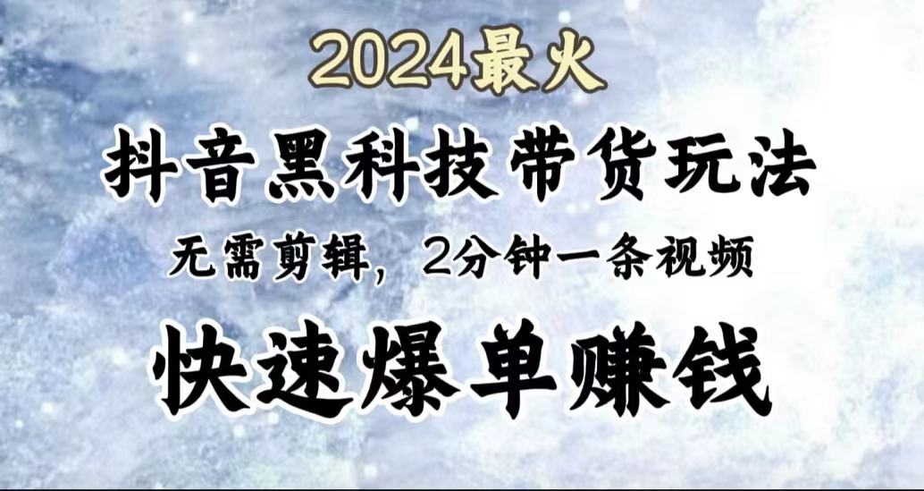 2024最火，抖音黑科技带货玩法，无需剪辑基础，2分钟一条作品，快速爆单赚米吧-网创项目资源站-副业项目-创业项目-搞钱项目赚米吧