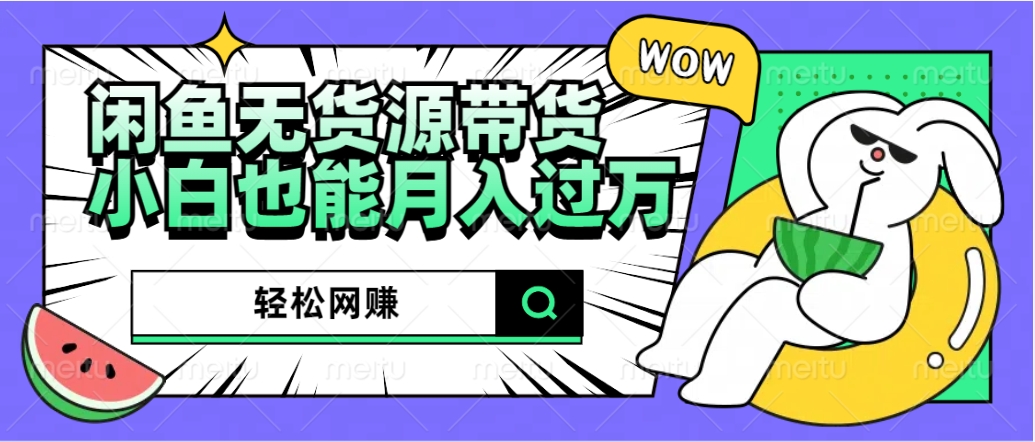 闲鱼无货源带货：轻松网赚，小白也能月入过万的秘密武器赚米吧-网创项目资源站-副业项目-创业项目-搞钱项目赚米吧