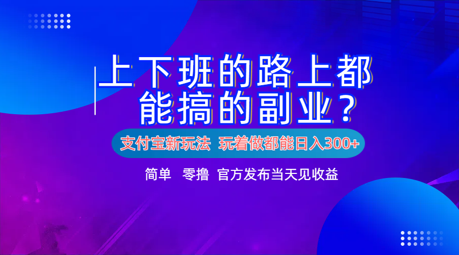 支付宝新项目！上下班的路上都能搞米的副业！简单日入300+赚米吧-网创项目资源站-副业项目-创业项目-搞钱项目赚米吧