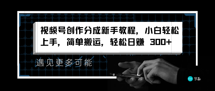 视频号创作分成新手教程，小白轻松上手，简单搬运，轻松日赚 300+赚米吧-网创项目资源站-副业项目-创业项目-搞钱项目赚米吧