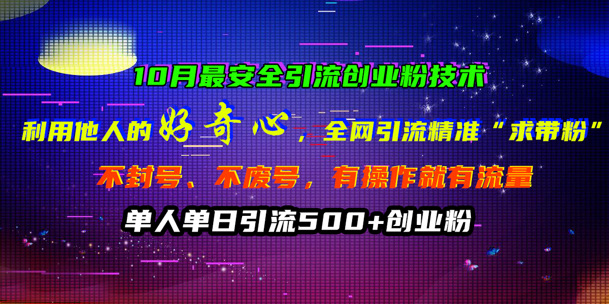 10月最安全引流创业粉技术，利用他人的好奇心，全网引流精准“求带粉”，不封号、不废号，有操作就有流量，单人单日引流500+创业粉赚米吧-网创项目资源站-副业项目-创业项目-搞钱项目赚米吧
