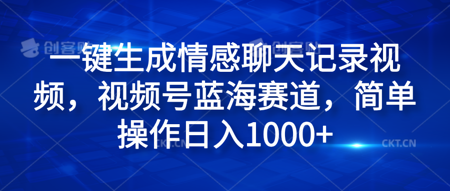 一键生成情感聊天记录视频，视频号蓝海赛道，简单操作日入1000+赚米吧-网创项目资源站-副业项目-创业项目-搞钱项目赚米吧