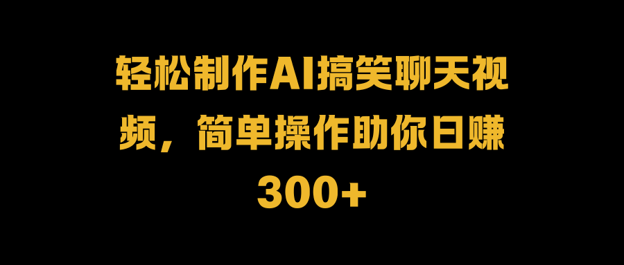 轻松制作AI搞笑聊天视频，简单操作助你日赚300+赚米吧-网创项目资源站-副业项目-创业项目-搞钱项目赚米吧
