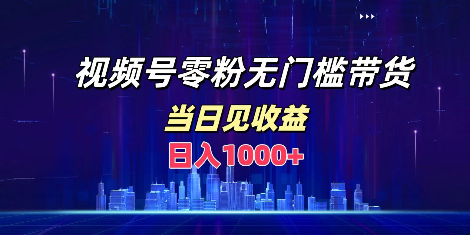 视频号0粉无门槛带货，日入1000+，当天见收益赚米吧-网创项目资源站-副业项目-创业项目-搞钱项目赚米吧
