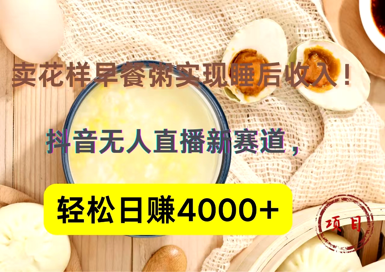 抖音卖花样早餐粥直播新赛道，轻松日赚4000+实现睡后收入！赚米吧-网创项目资源站-副业项目-创业项目-搞钱项目赚米吧