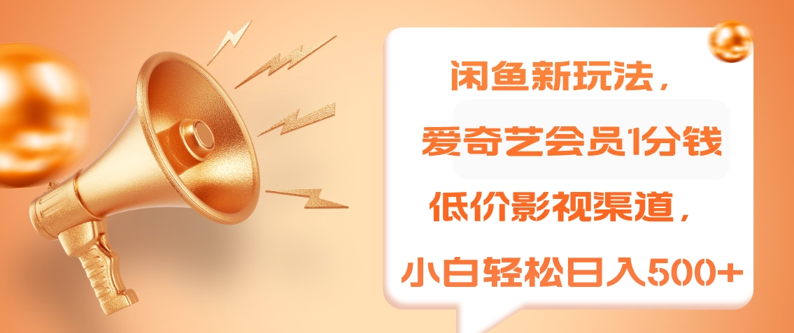 闲鱼新玩法，爱奇艺会员1分钱及各种低价影视渠道，小白轻松日入500+赚米吧-网创项目资源站-副业项目-创业项目-搞钱项目赚米吧