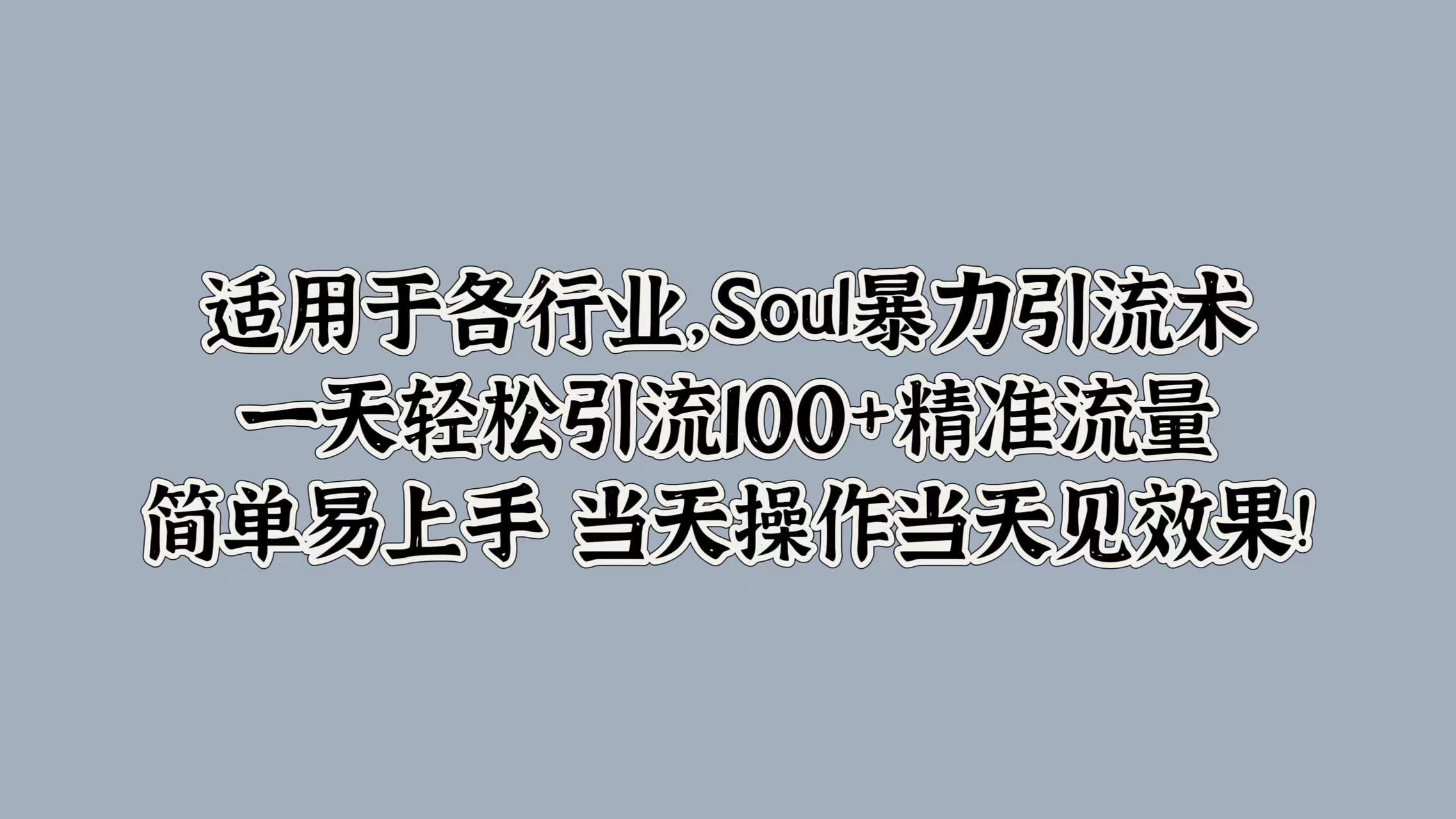 适用于各行业，Soul暴力引流术，一天轻松引流100+精准流量，简单易上手 当天操作当天见效果!赚米吧-网创项目资源站-副业项目-创业项目-搞钱项目赚米吧