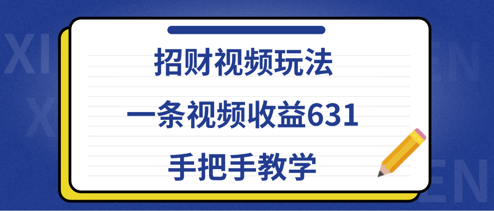 招财视频玩法，一条视频收益631，手把手教学赚米吧-网创项目资源站-副业项目-创业项目-搞钱项目赚米吧