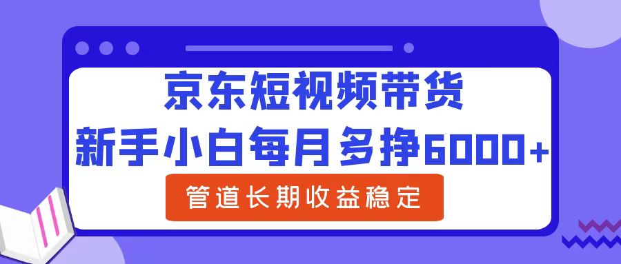 新手小白每月多挣6000+京东短视频带货，可管道长期稳定收益赚米吧-网创项目资源站-副业项目-创业项目-搞钱项目赚米吧