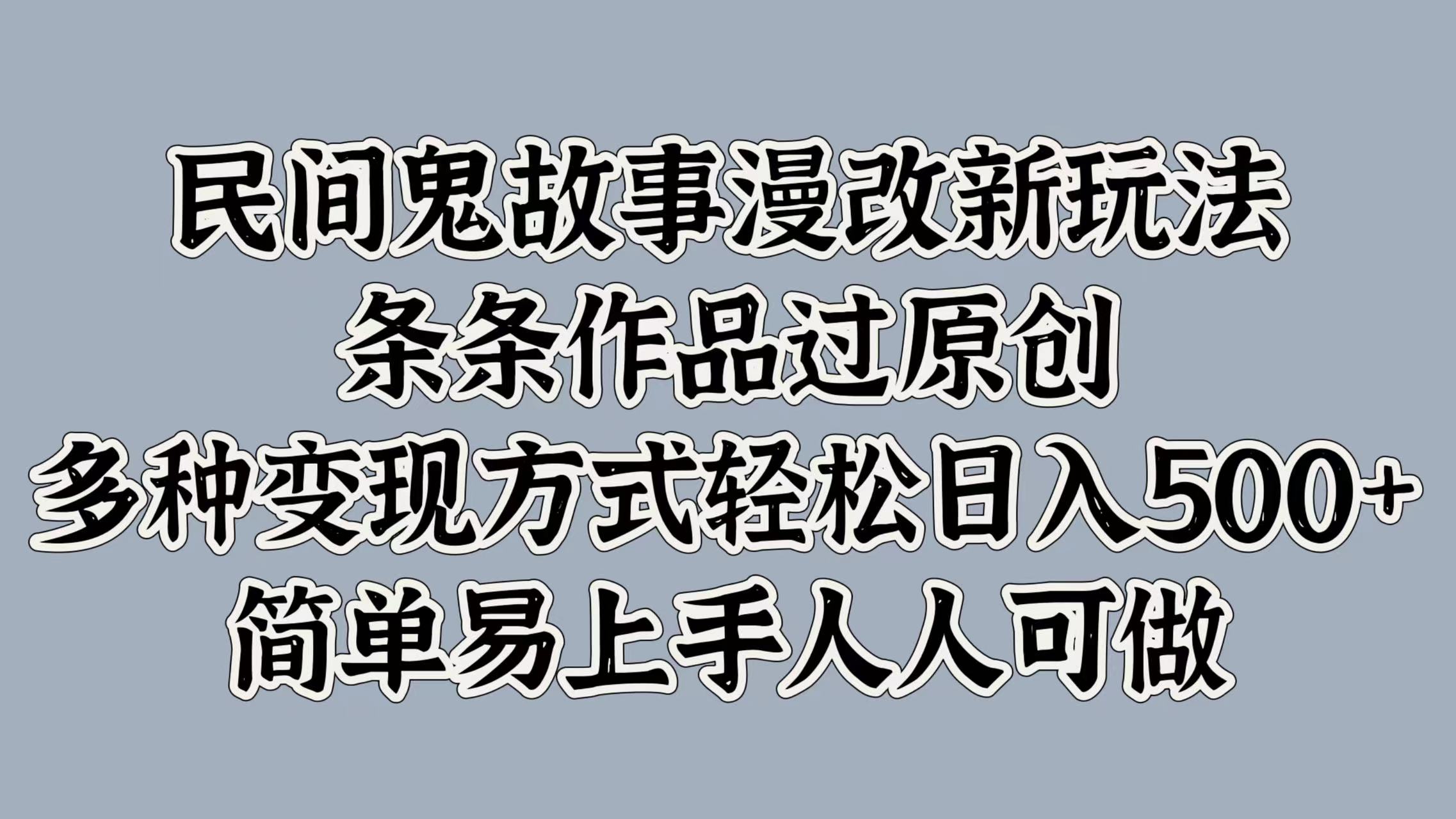 民间鬼故事漫改新玩法，条条作品过原创，简单易上手人人可做，多种变现方式轻松日入500+赚米吧-网创项目资源站-副业项目-创业项目-搞钱项目赚米吧